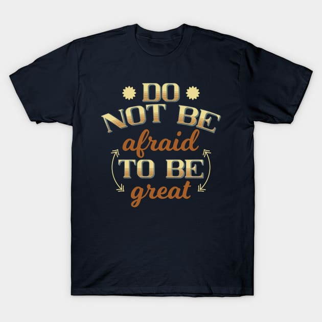 Do not be afraid to be great, Embrace Fearlessness in Your Pursuit of Excellence T-Shirt by ikshvaku